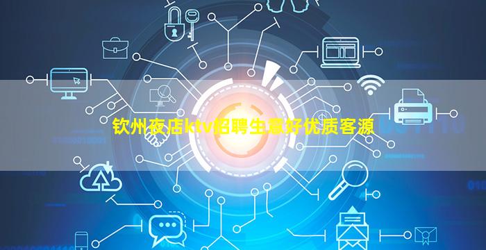 钦州夜店ktv招聘生意好优质客源